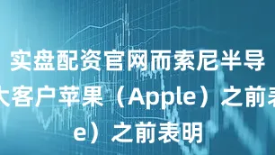 实盘配资官网而索尼半导体大客户苹果（Apple）之前表明