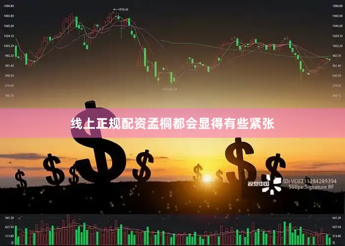 线上正规配资孟桐都会显得有些紧张
