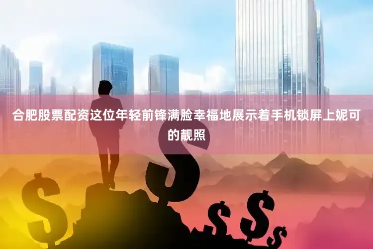 合肥股票配资这位年轻前锋满脸幸福地展示着手机锁屏上妮可的靓照