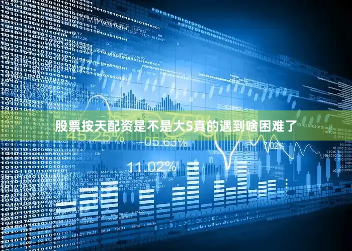 股票按天配资是不是大S真的遇到啥困难了
