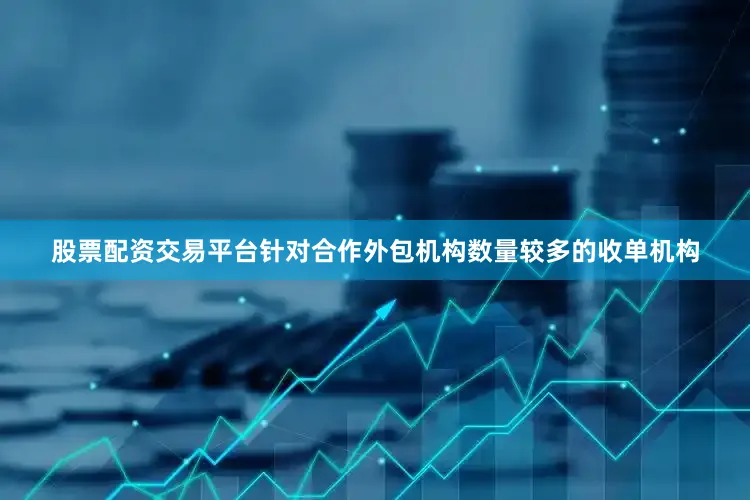 股票配资交易平台针对合作外包机构数量较多的收单机构