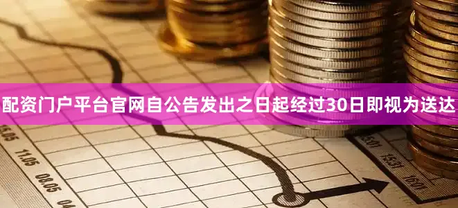 配资门户平台官网自公告发出之日起经过30日即视为送达