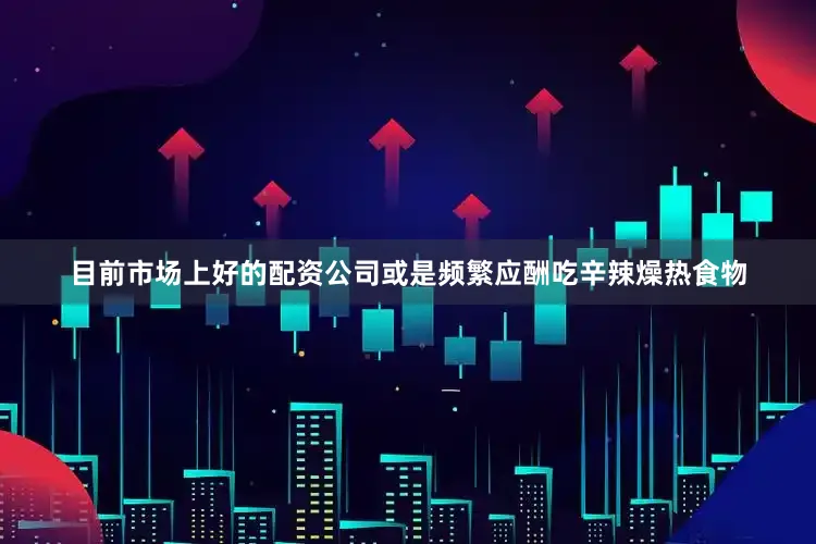 目前市场上好的配资公司或是频繁应酬吃辛辣燥热食物