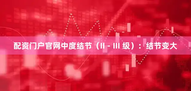 配资门户官网中度结节（II - III 级）：结节变大