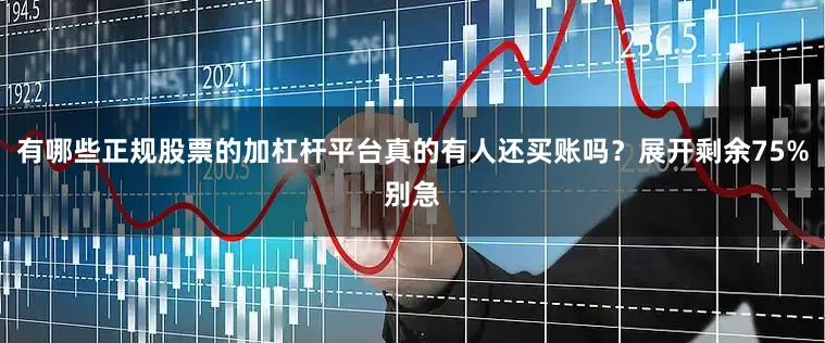 有哪些正规股票的加杠杆平台真的有人还买账吗？展开剩余75%别急