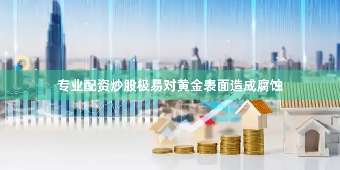专业配资炒股极易对黄金表面造成腐蚀