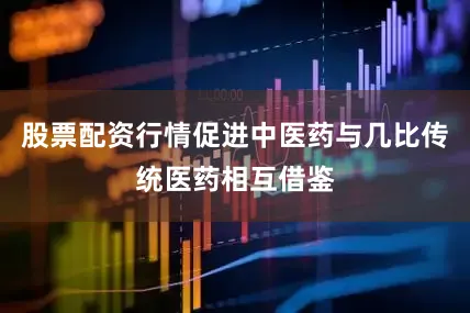 股票配资行情促进中医药与几比传统医药相互借鉴