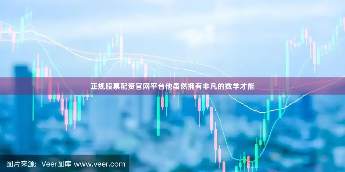 正规股票配资官网平台他虽然拥有非凡的数学才能