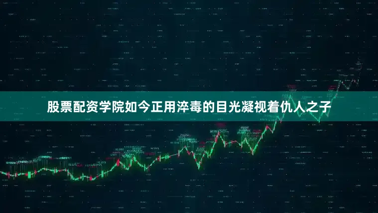 股票配资学院如今正用淬毒的目光凝视着仇人之子