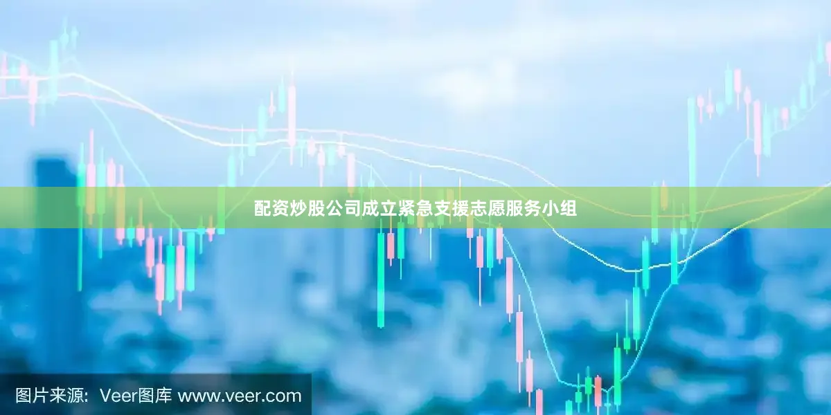 配资炒股公司成立紧急支援志愿服务小组
