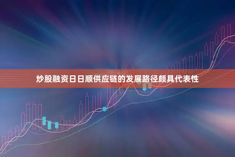 炒股融资日日顺供应链的发展路径颇具代表性