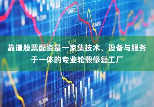 靠谱股票配资是一家集技术、设备与服务于一体的专业轮毂修复工厂